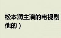 松本润主演的电视剧（你是从哪一部开始迷上他的）