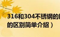 316和304不锈钢的区别（316和304不锈钢的区别简单介绍）