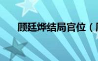 顾廷烨结局官位（顾廷烨是什么官位）