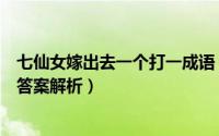 七仙女嫁出去一个打一成语（脑筋急转弯七仙女嫁出去一个答案解析）