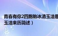 青春有你2四胞胎冰清玉洁是何来历（青春有你2四胞胎冰清玉洁来历简述）