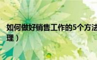 如何做好销售工作的5个方法（5个方式教你如何做好销售管理）