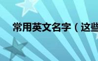 常用英文名字（这些名字在西方很常见）