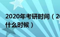 2020年考研时间（2020年考研的具体时间是什么时候）