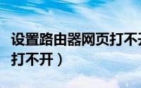 设置路由器网页打不开（设置路由器网页怎么打不开）