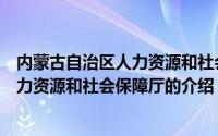 内蒙古自治区人力资源和社会保障厅（关于内蒙古自治区人力资源和社会保障厅的介绍）