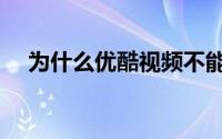 为什么优酷视频不能下载了（不正常了）