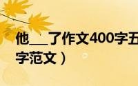 他___了作文400字五年级（他___了作文400字范文）