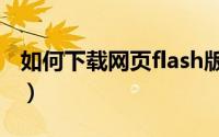 如何下载网页flash版本（怎样下载网页flash）