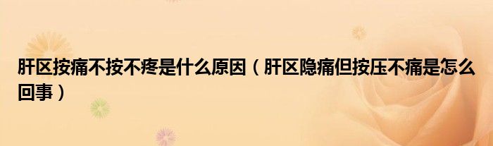 肝區按痛不按不疼是什麼原因肝區隱痛但按壓不痛是怎麼回事