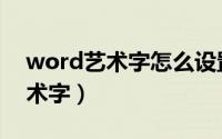 word艺术字怎么设置（word中如何设置艺术字）