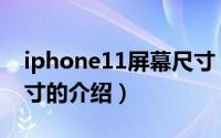 iphone11屏幕尺寸（关于iphone11屏幕尺寸的介绍）