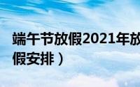 端午节放假2021年放几天（2021年端午节放假安排）