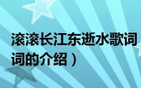 滚滚长江东逝水歌词（关于滚滚长江东逝水歌词的介绍）