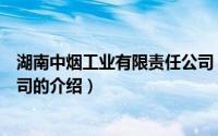 湖南中烟工业有限责任公司（关于湖南中烟工业有限责任公司的介绍）