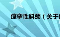 痉挛性斜颈（关于痉挛性斜颈的介绍）