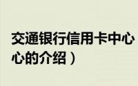 交通银行信用卡中心（关于交通银行信用卡中心的介绍）