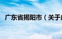 广东省揭阳市（关于广东省揭阳市的介绍）