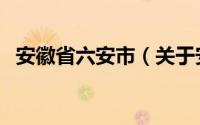 安徽省六安市（关于安徽省六安市的介绍）