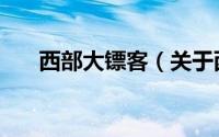 西部大镖客（关于西部大镖客的介绍）