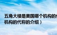 五角大楼是美国哪个机构的代称（关于五角大楼是美国哪个机构的代称的介绍）