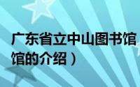 广东省立中山图书馆（关于广东省立中山图书馆的介绍）