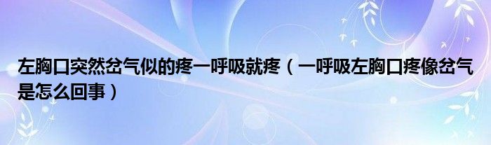 左胸口突然岔气似的疼一呼吸就疼一呼吸左胸口疼像岔气是怎么回事