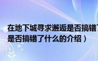 在地下城寻求邂逅是否搞错了什么（关于在地下城寻求邂逅是否搞错了什么的介绍）