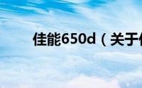 佳能650d（关于佳能650d的介绍）