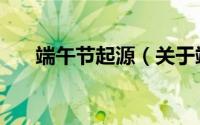 端午节起源（关于端午节起源的介绍）