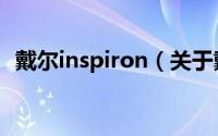 戴尔inspiron（关于戴尔inspiron的介绍）