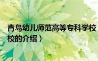 青岛幼儿师范高等专科学校（关于青岛幼儿师范高等专科学校的介绍）