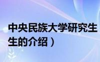 中央民族大学研究生（关于中央民族大学研究生的介绍）