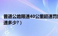 普通公路限速40公里超速罚款标准（公路限速30公里可以超速多少?）