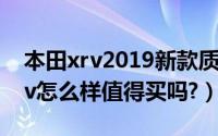 本田xrv2019新款质量怎么样（2019本田xrv怎么样值得买吗?）