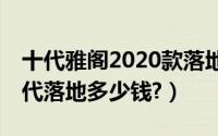 十代雅阁2020款落地价多少钱（新款雅阁10代落地多少钱?）