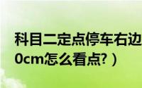 科目二定点停车右边距离（科目二定点停车30cm怎么看点?）