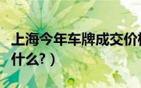 上海今年车牌成交价格（上海车牌价格走势是什么?）