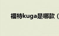 福特kuga是哪款（kuga福特什么车）