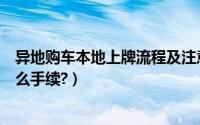 异地购车本地上牌流程及注意事项（异地购车本地上牌要什么手续?）