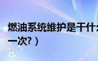 燃油系统维护是干什么（燃油系统维护多久做一次?）