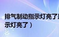 排气制动指示灯亮了是什么情况（排气制动指示灯亮了）