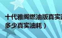 十代雅阁燃油版真实油耗多少（十代雅阁油耗多少真实油耗）