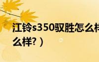 江铃s350驭胜怎么样（江铃汽车驭胜330怎么样?）