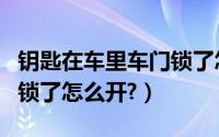 钥匙在车里车门锁了怎么开（钥匙在车里车门锁了怎么开?）