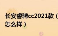 长安睿骋cc2021款（长安睿骋cc2019款质量怎么样）