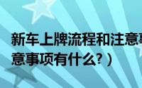 新车上牌流程和注意事项（新车上牌流程及注意事项有什么?）