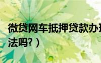 微贷网车抵押贷款办理（微贷网车抵押贷款合法吗?）