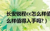 长安锐程cc怎么样值得购买（长安睿骋cc怎么样值得入手吗?）