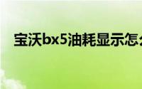 宝沃bx5油耗显示怎么调（宝沃bx5油耗）